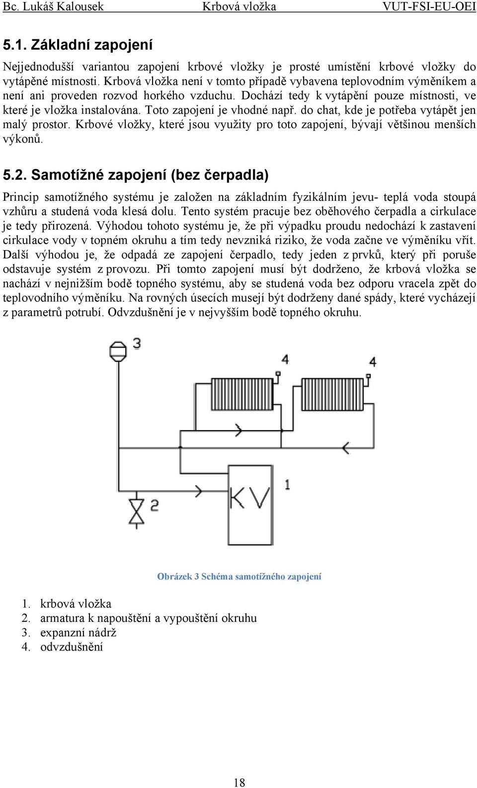 Toto zapojení je vhodné např. do chat, kde je potřeba vytápět jen malý prostor. Krbové vložky, které jsou využity pro toto zapojení, bývají většinou menších výkonů. 5.2.