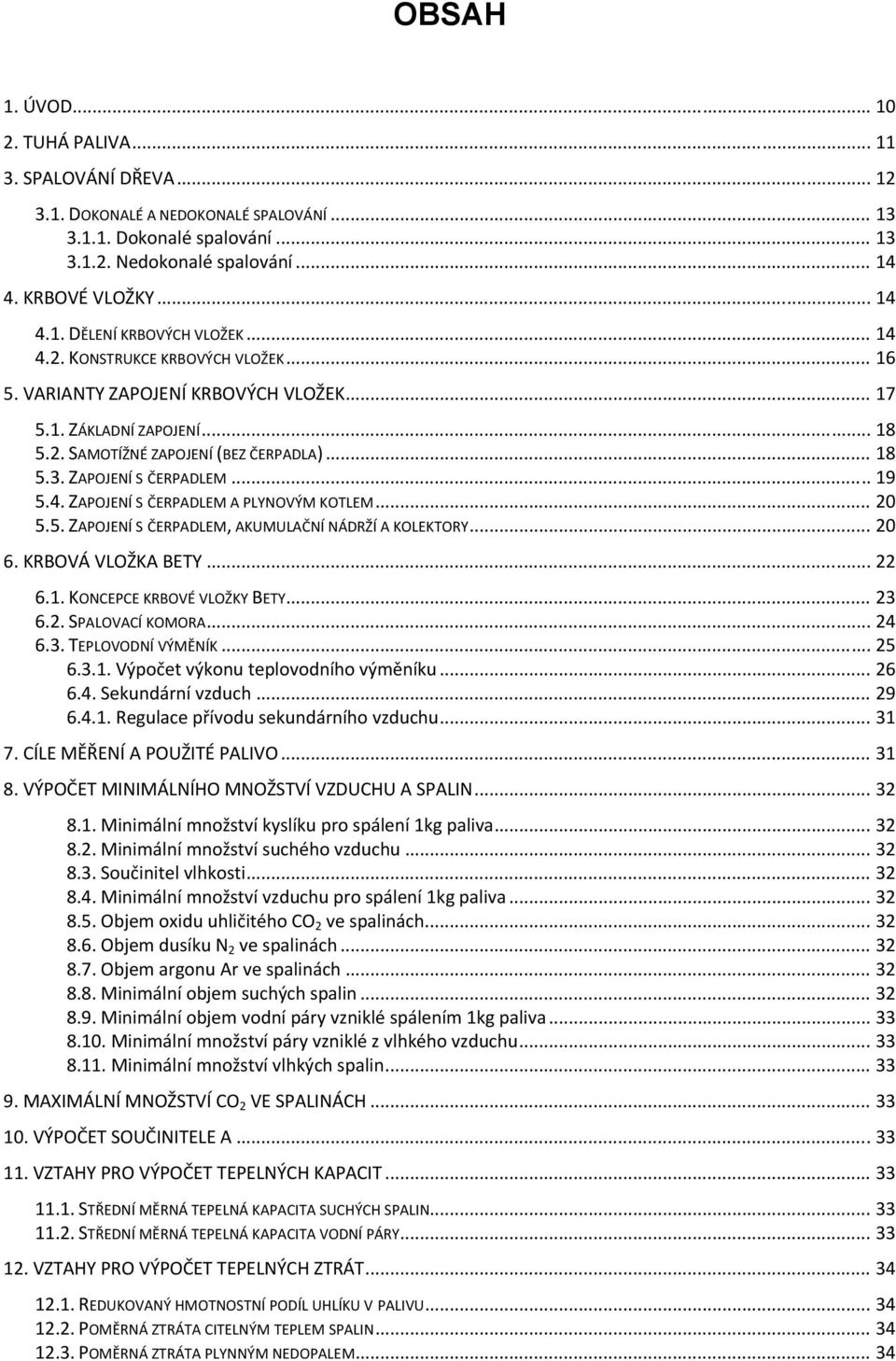.. 20 5.5. ZAPOJENÍ S ČERPADLEM, AKUMULAČNÍ NÁDRŽÍ A KOLEKTORY... 20 6. KRBOVÁ VLOŽKA BETY... 22 6.1. KONCEPCE KRBOVÉ VLOŽKY BETY... 23 6.2. SPALOVACÍ KOMORA... 24 6.3. TEPLOVODNÍ VÝMĚNÍK... 25 6.3.1. Výpočet výkonu teplovodního výměníku.