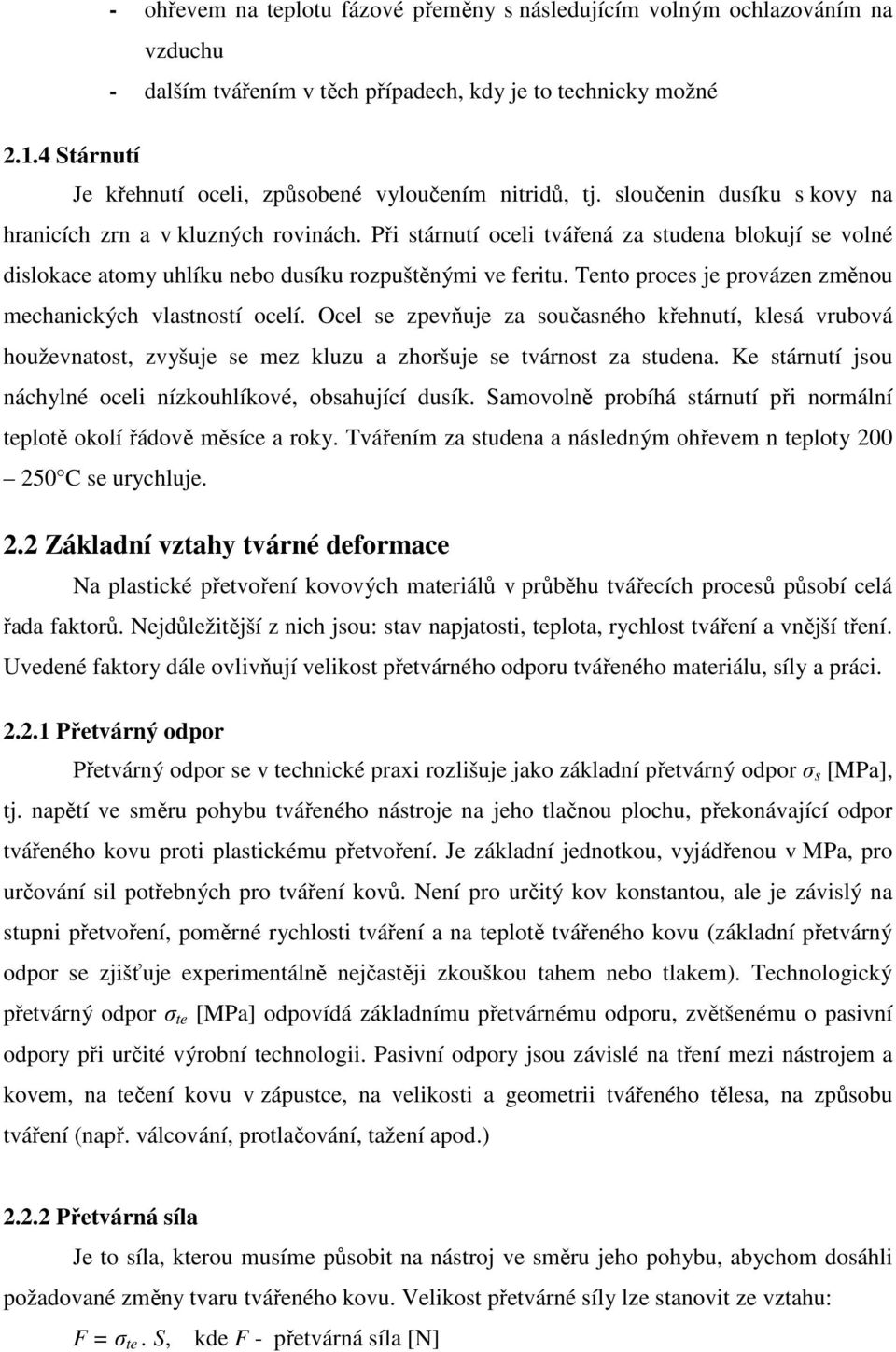 Při stárnutí oceli tvářená za studena blokují se volné dislokace atomy uhlíku nebo dusíku rozpuštěnými ve feritu. Tento proces je provázen změnou mechanických vlastností ocelí.