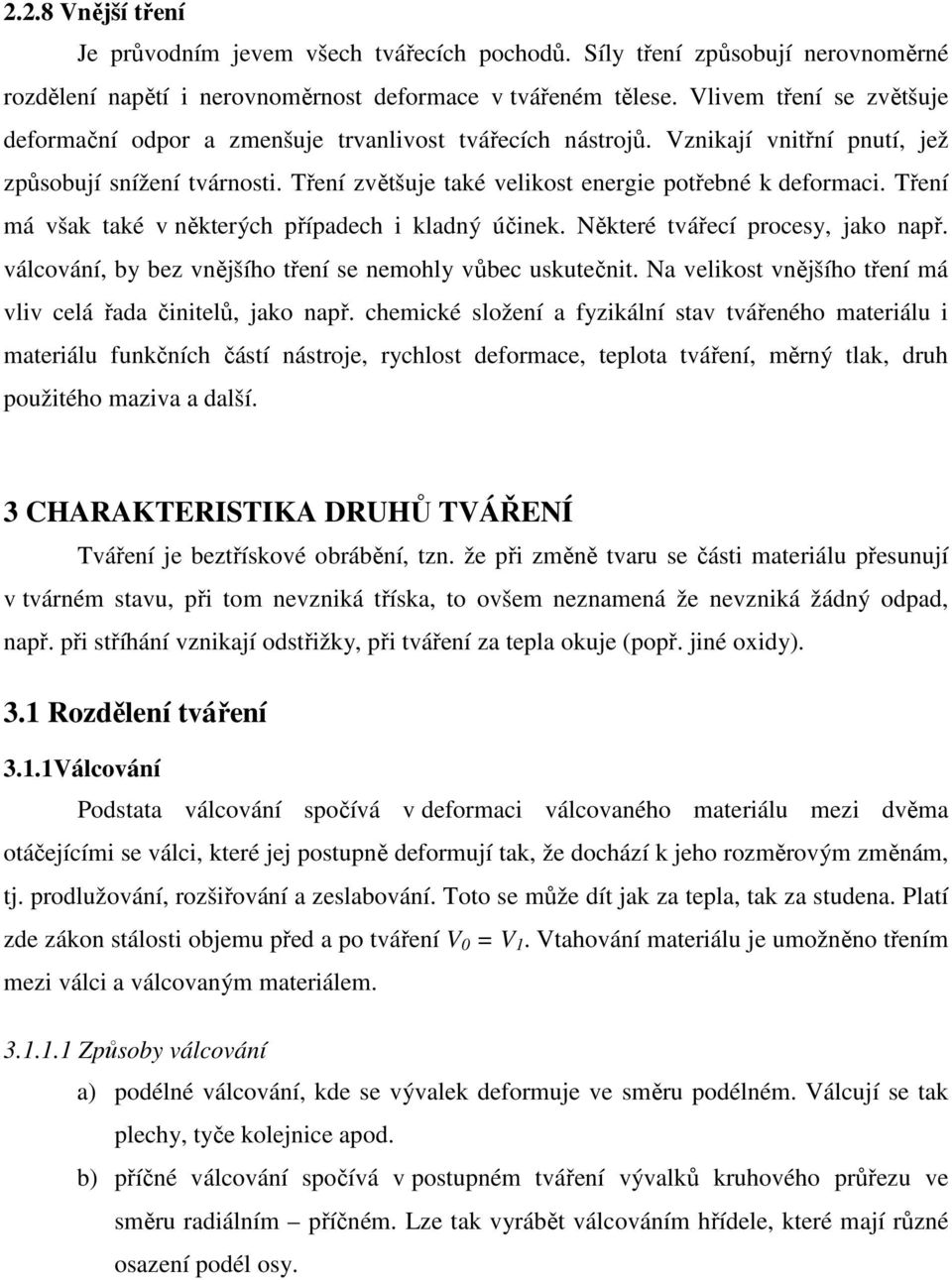 Tření má však také v některých případech i kladný účinek. Některé tvářecí procesy, jako např. válcování, by bez vnějšího tření se nemohly vůbec uskutečnit.