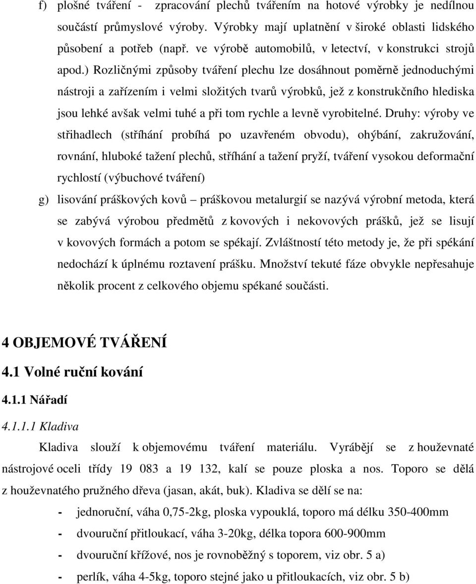 ) Rozličnými způsoby tváření plechu lze dosáhnout poměrně jednoduchými nástroji a zařízením i velmi složitých tvarů výrobků, jež z konstrukčního hlediska jsou lehké avšak velmi tuhé a při tom rychle