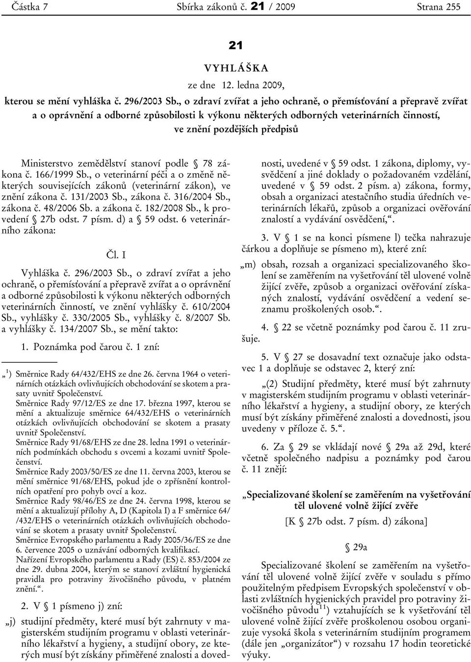 zemědělství stanoví podle 78 zákona č. 166/1999 Sb., o veterinární péči a o změně některých souvisejících zákonů (veterinární zákon), ve znění zákona č. 131/2003 Sb., zákona č. 316/2004 Sb., zákona č. 48/2006 Sb.