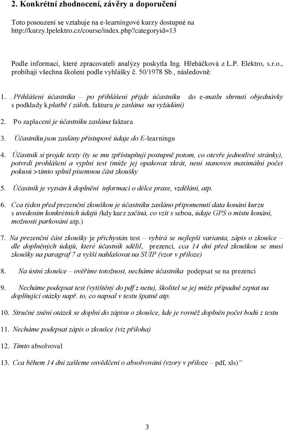 Přihlášení účastníka po přihlášení přijde účastníku do e-mailu shrnutí objednávky s podklady k platbě ( záloh. fakturu je zaslána na vyžádání) 2. Po zaplacení je účastníku zaslána faktura 3.