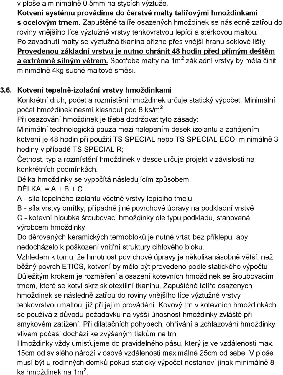 Po zavadnutí malty se výztužná tkanina ořízne přes vnější hranu soklové lišty. Provedenou základní vrstvu je nutno chránit 48 hodin před přímým deštěm a extrémně silným větrem.