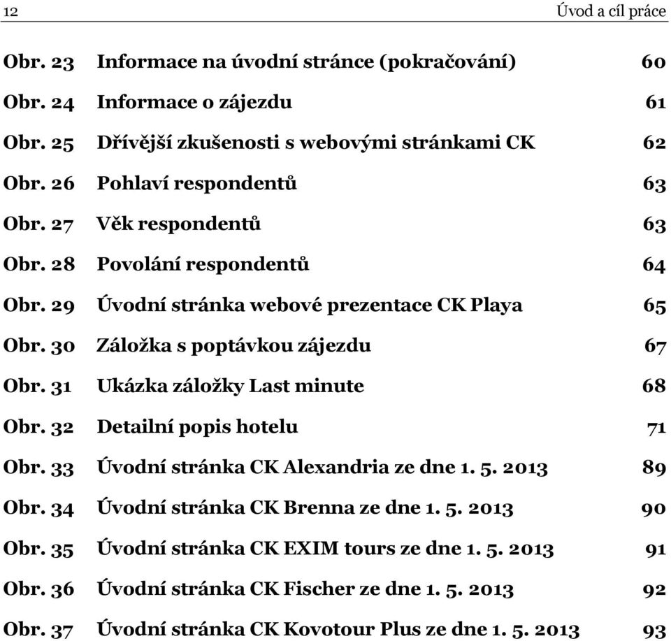 30 Záložka s poptávkou zájezdu 67 Obr. 31 Ukázka záložky Last minute 68 Obr. 32 Detailní popis hotelu 71 Obr. 33 Úvodní stránka CK Alexandria ze dne 1. 5. 2013 89 Obr.
