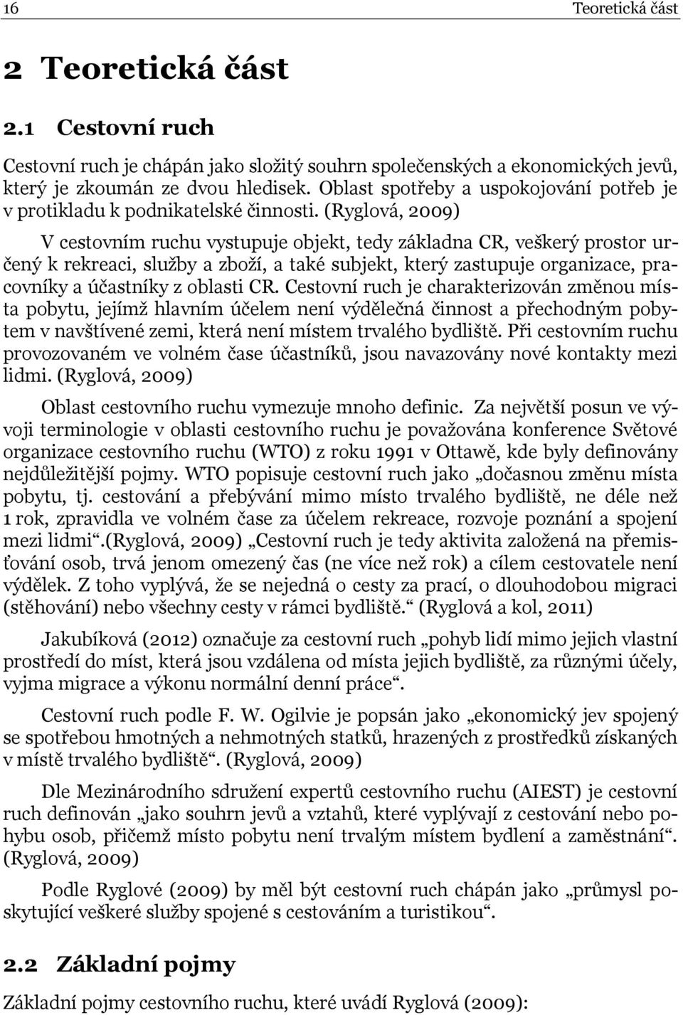(Ryglová, 2009) V cestovním ruchu vystupuje objekt, tedy základna CR, veškerý prostor určený k rekreaci, služby a zboží, a také subjekt, který zastupuje organizace, pracovníky a účastníky z oblasti