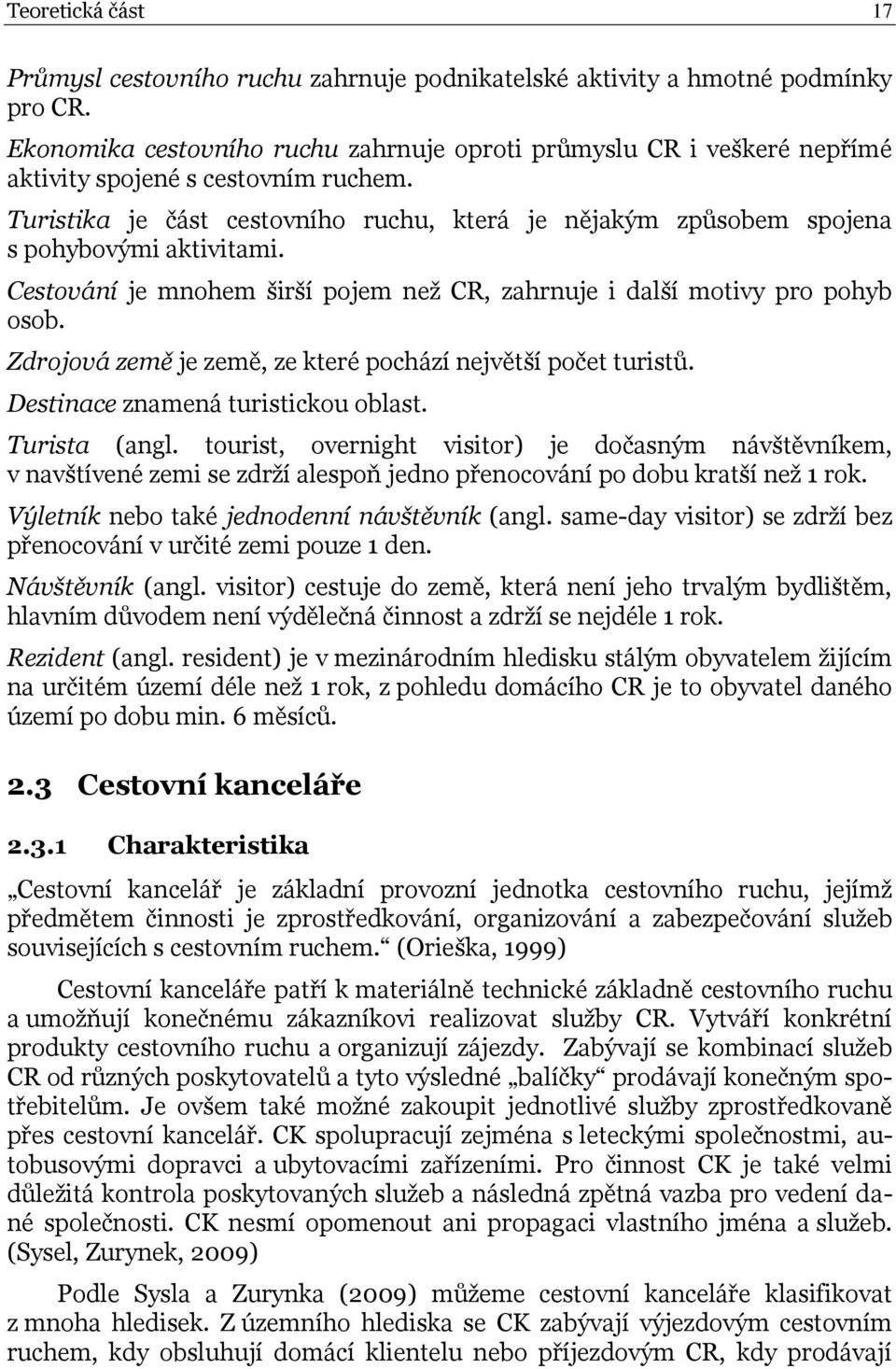 Turistika je část cestovního ruchu, která je nějakým způsobem spojena s pohybovými aktivitami. Cestování je mnohem širší pojem než CR, zahrnuje i další motivy pro pohyb osob.