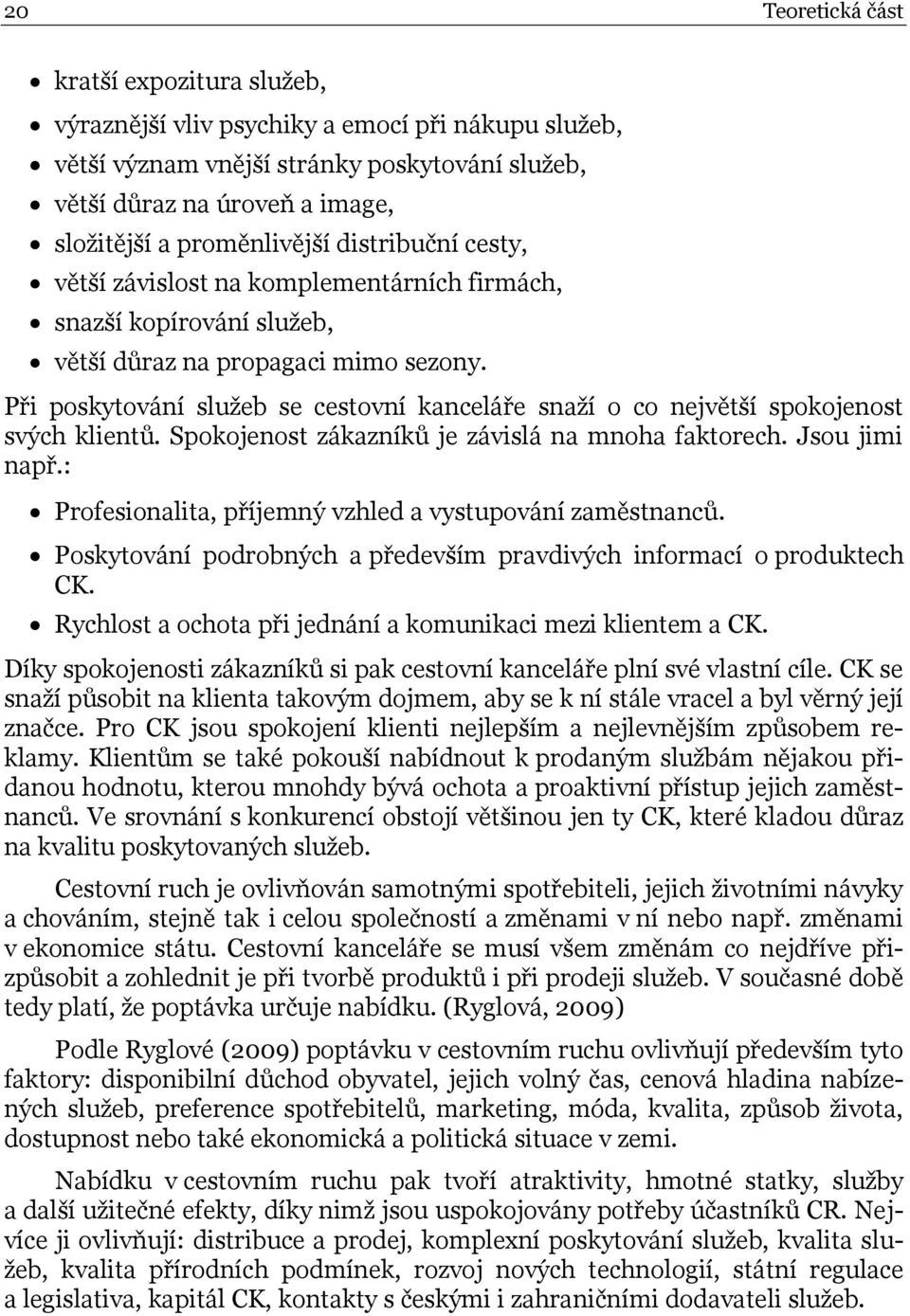 Při poskytování služeb se cestovní kanceláře snaží o co největší spokojenost svých klientů. Spokojenost zákazníků je závislá na mnoha faktorech. Jsou jimi např.