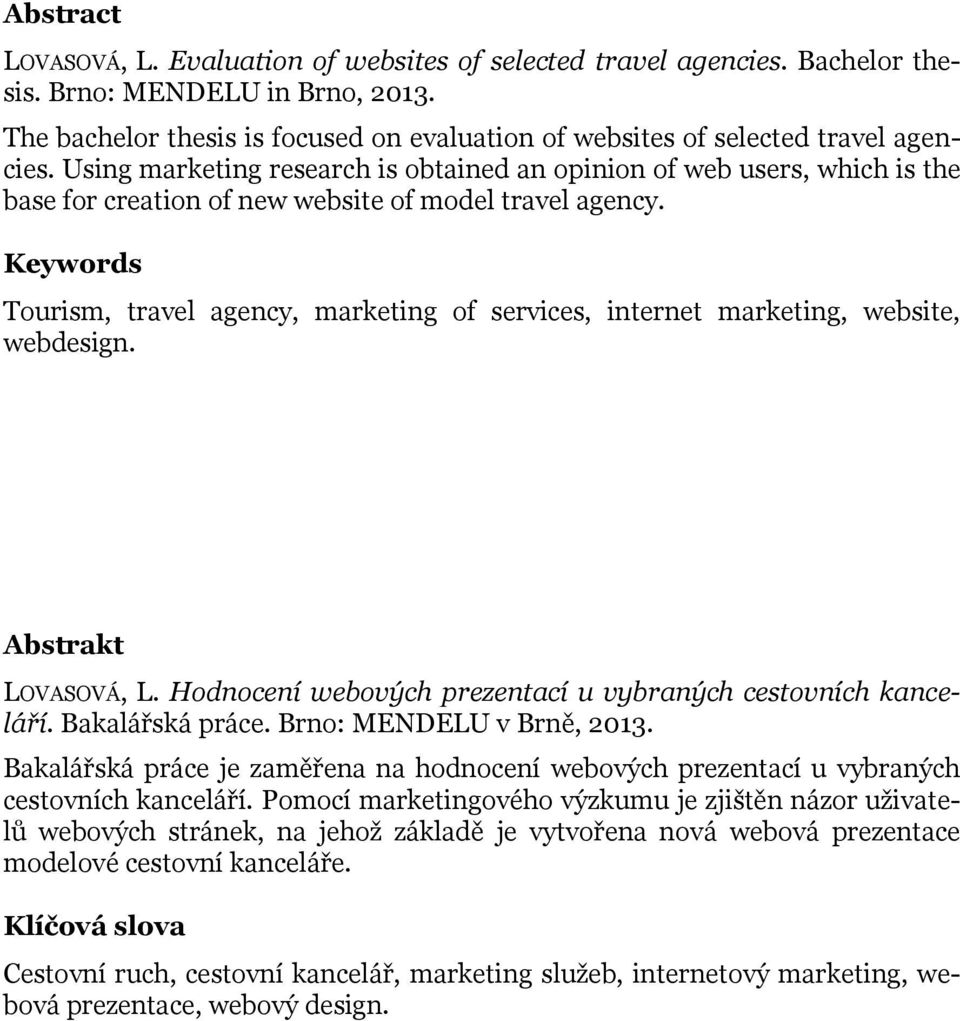 Using marketing research is obtained an opinion of web users, which is the base for creation of new website of model travel agency.
