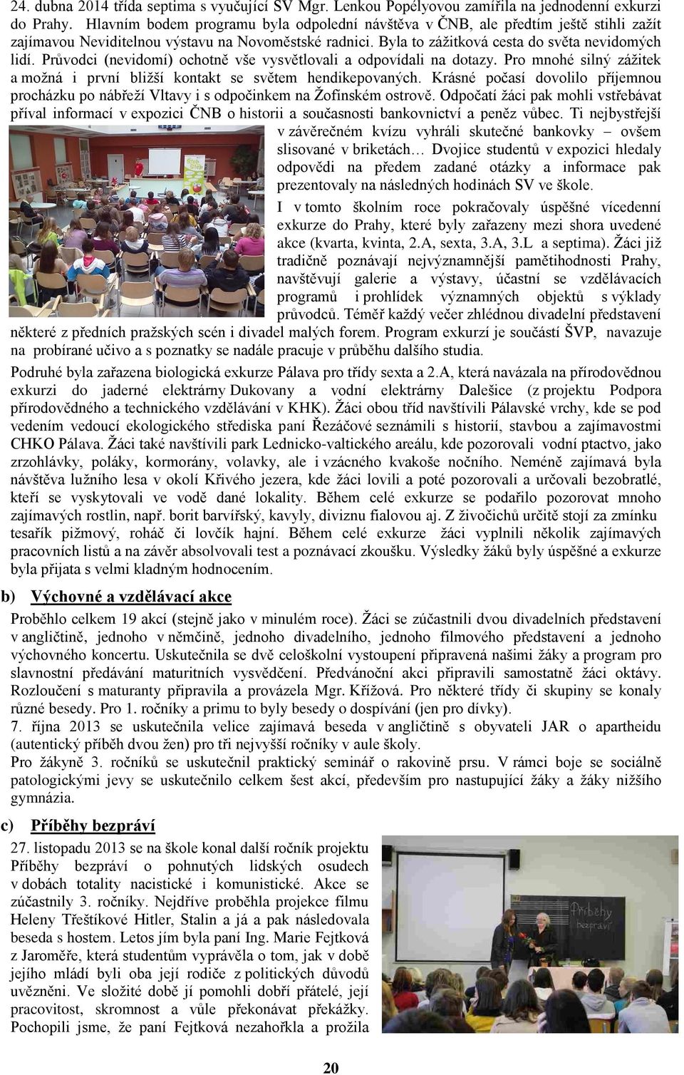 Průvodci (nevidomí) ochotně vše vysvětlovali a odpovídali na dotazy. Pro mnohé silný zážitek a možná i první bližší kontakt se světem hendikepovaných.
