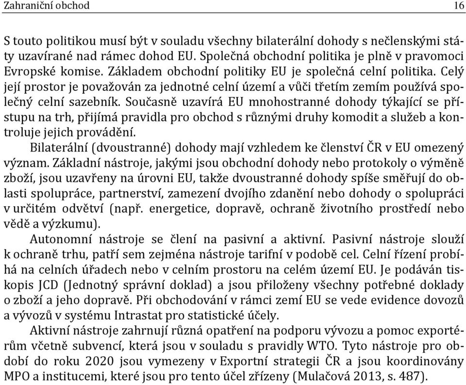 Současně uzavírá EU mnohostranné dohody týkající se přístupu na trh, přijímá pravidla pro obchod s různými druhy komodit a služeb a kontroluje jejich provádění.