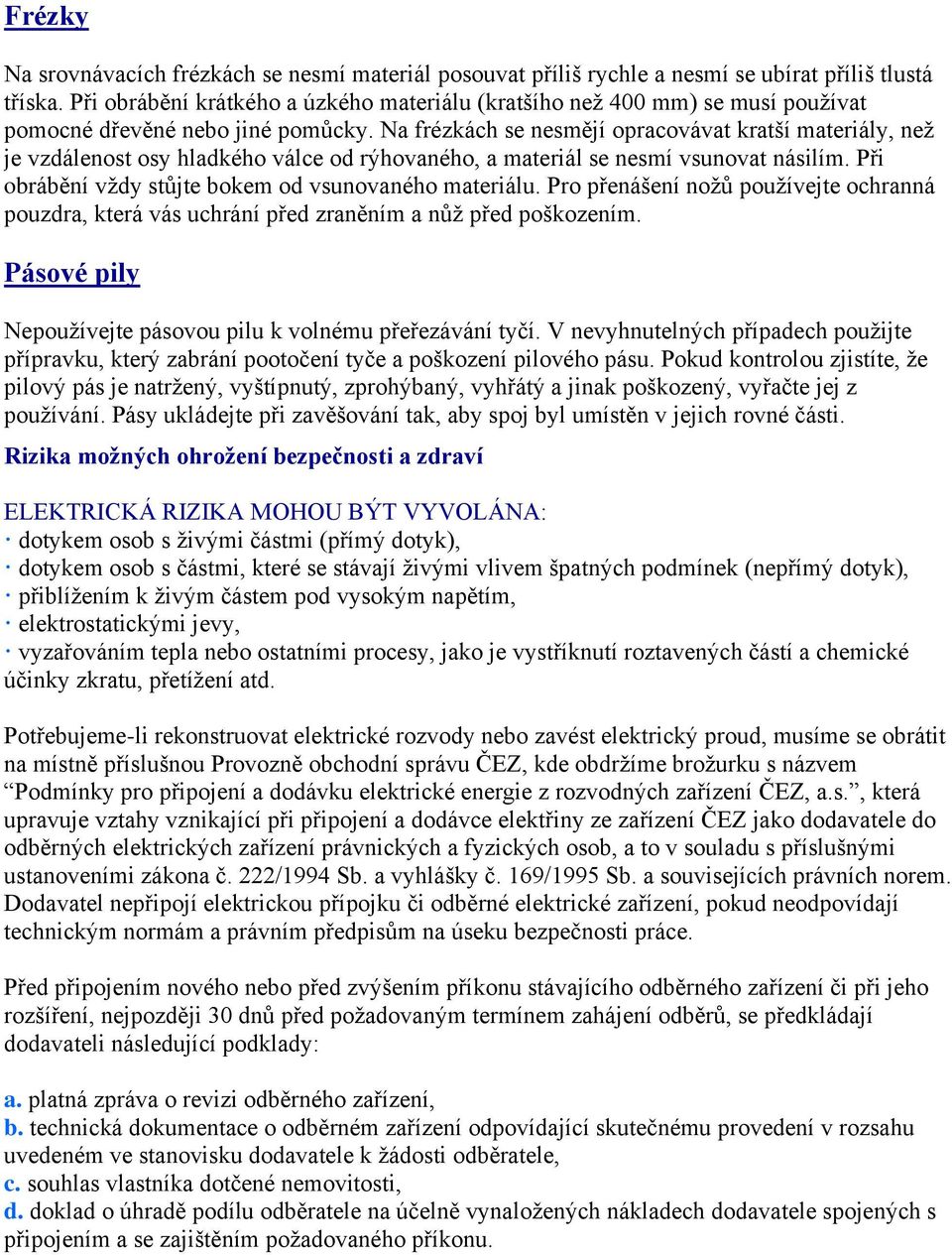 Na frézkách se nesmějí opracovávat kratší materiály, než je vzdálenost osy hladkého válce od rýhovaného, a materiál se nesmí vsunovat násilím. Při obrábění vždy stůjte bokem od vsunovaného materiálu.