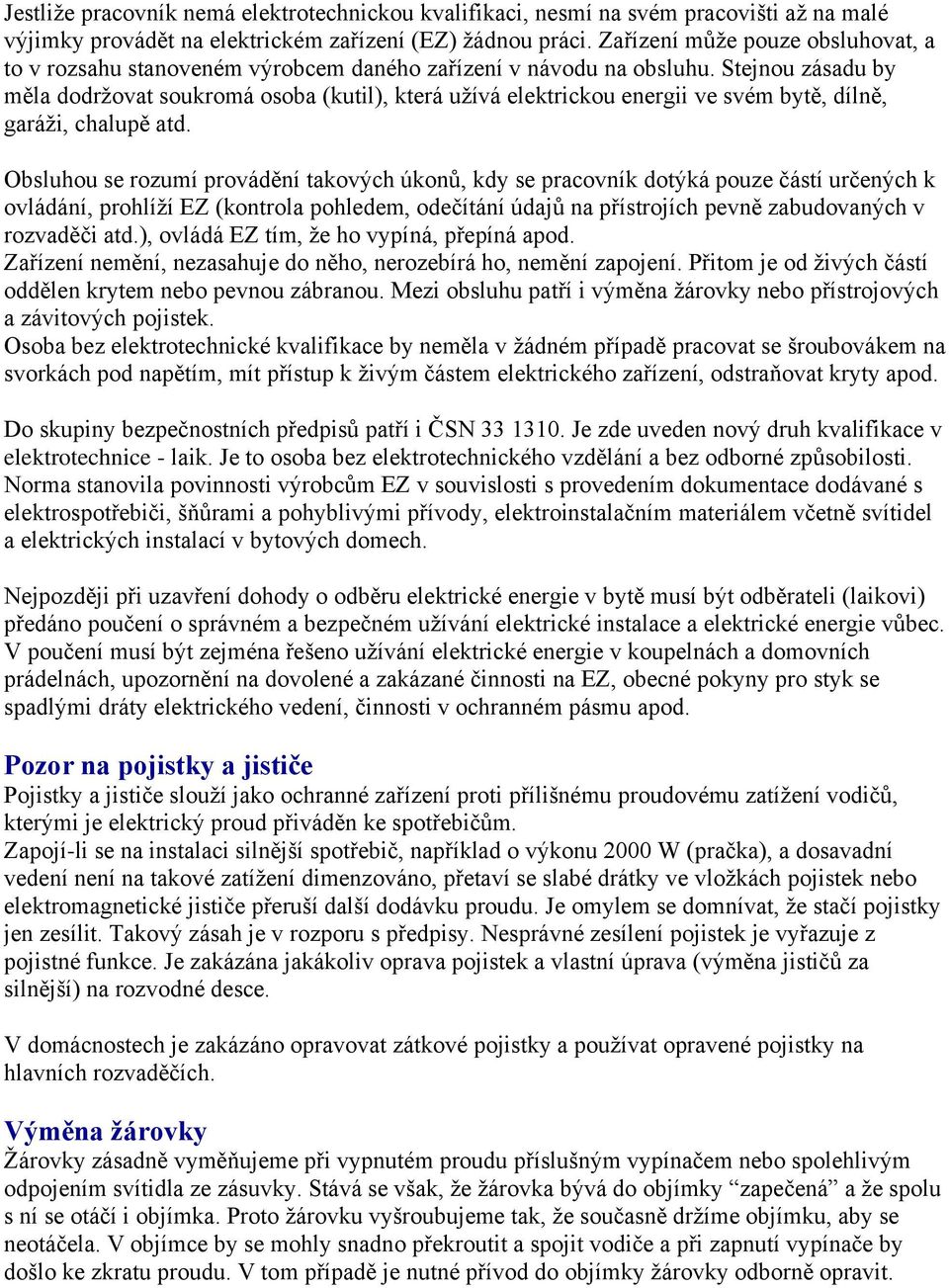 Stejnou zásadu by měla dodržovat soukromá osoba (kutil), která užívá elektrickou energii ve svém bytě, dílně, garáži, chalupě atd.