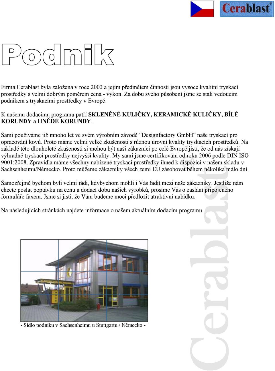 Sami používáme již mnoho let ve svém výrobním závodě Designfactory GmbH naše tryskací pro opracování kovů. Proto máme velmi velké zkušenosti s různou úrovní kvality tryskacích prostředků.