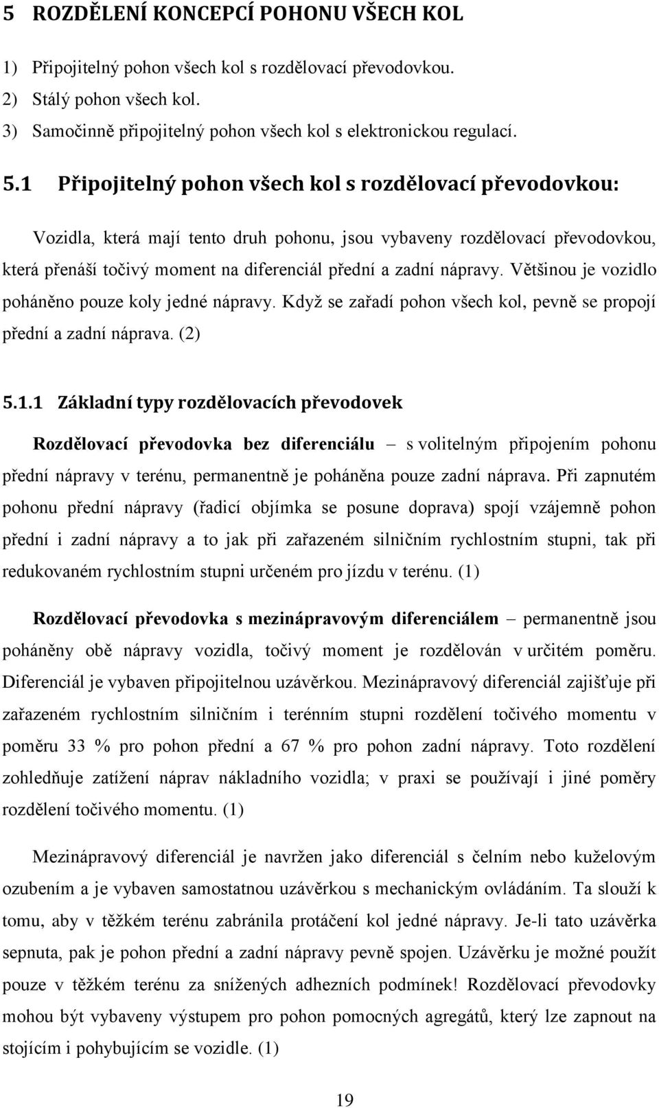 nápravy. Většinou je vozidlo poháněno pouze koly jedné nápravy. Když se zařadí pohon všech kol, pevně se propojí přední a zadní náprava. (2) 5.1.