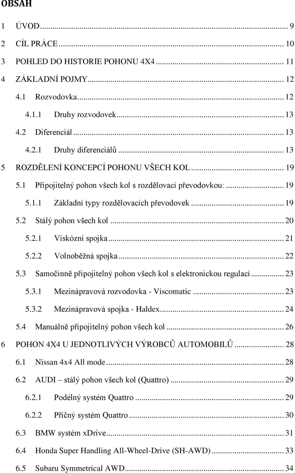 2.1 Viskózní spojka... 21 5.2.2 Volnoběžná spojka... 22 5.3 Samočinně připojitelný pohon všech kol s elektronickou regulací... 23 5.3.1 Mezinápravová rozvodovka - Viscomatic... 23 5.3.2 Mezinápravová spojka - Haldex.