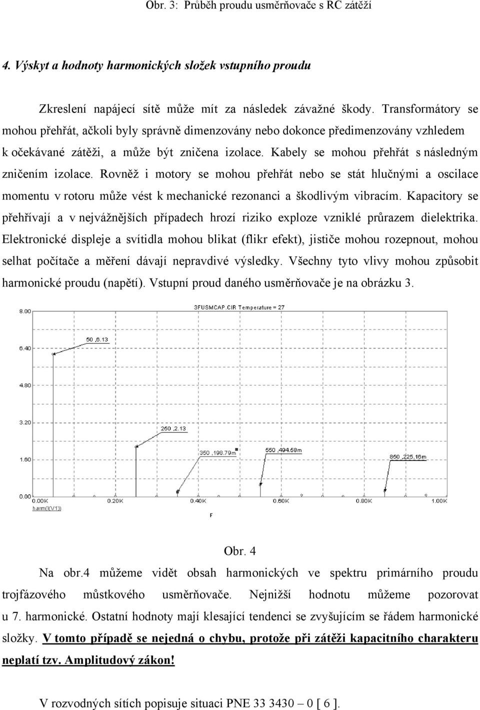 Kabely se mohou přehřát s následným zničením izolace. Rovněž i motory se mohou přehřát nebo se stát hlučnými a oscilace momentu v rotoru může vést k mechanické rezonanci a škodlivým vibracím.