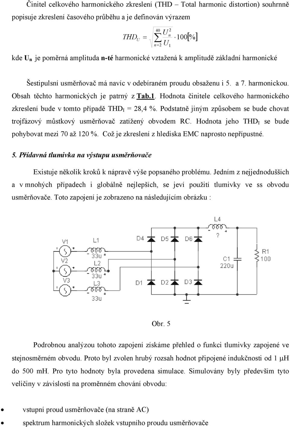 Hodnota činitele celkového harmonického zkreslení bude v tomto případě THD I = 28,4 %. Podstatně jiným způsobem se bude chovat trojfázový můstkový usměrňovač zatížený obvodem RC.