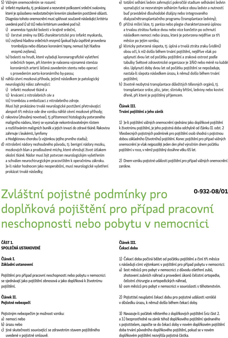 charakteristické pro infarkt myokardu, iii) zvýšená hladina srdečních enzymů (pokud byla úspěšně provedena trombolýza nebo dilatace koronární tepny, nemusí být hladina enzymů zvýšena), iv) bolesti na