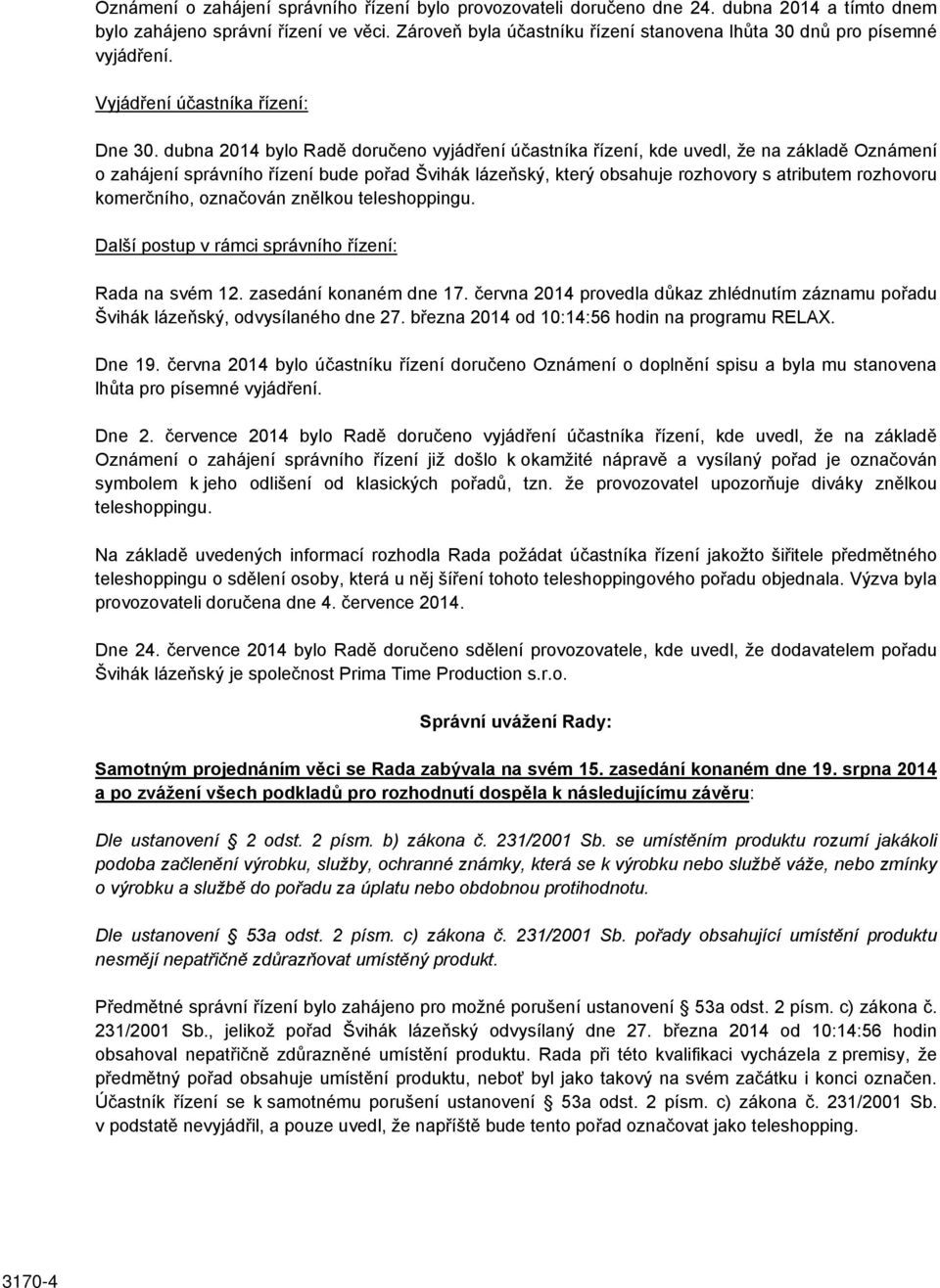 dubna 2014 bylo Radě doručeno vyjádření účastníka řízení, kde uvedl, že na základě Oznámení o zahájení správního řízení bude pořad Švihák lázeňský, který obsahuje rozhovory s atributem rozhovoru