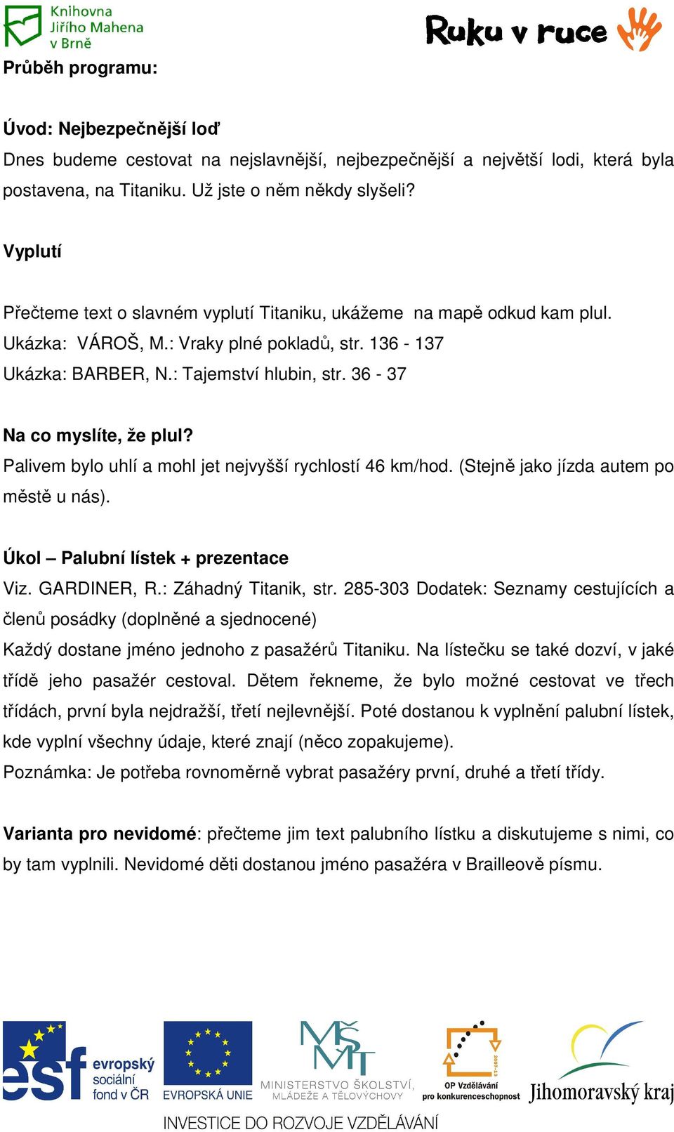 36-37 Na co myslíte, že plul? Palivem bylo uhlí a mohl jet nejvyšší rychlostí 46 km/hod. (Stejně jako jízda autem po městě u nás). Úkol Palubní lístek + prezentace Viz. GARDINER, R.