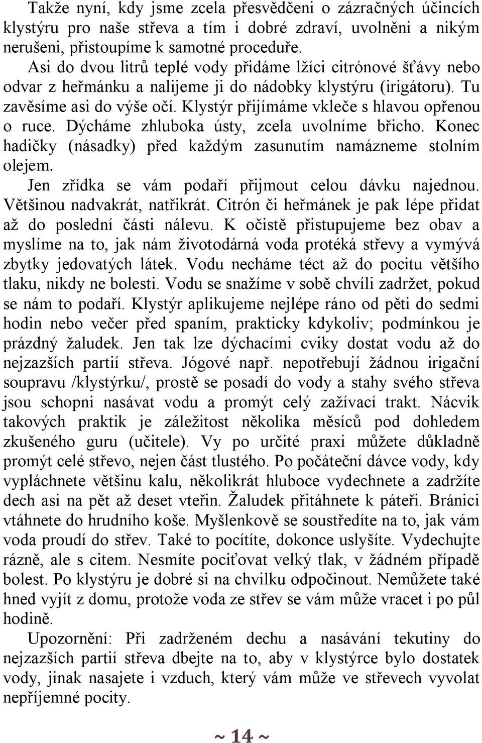 Klystýr přijímáme vkleče s hlavou opřenou o ruce. Dýcháme zhluboka ústy, zcela uvolníme břicho. Konec hadičky (násadky) před každým zasunutím namázneme stolním olejem.