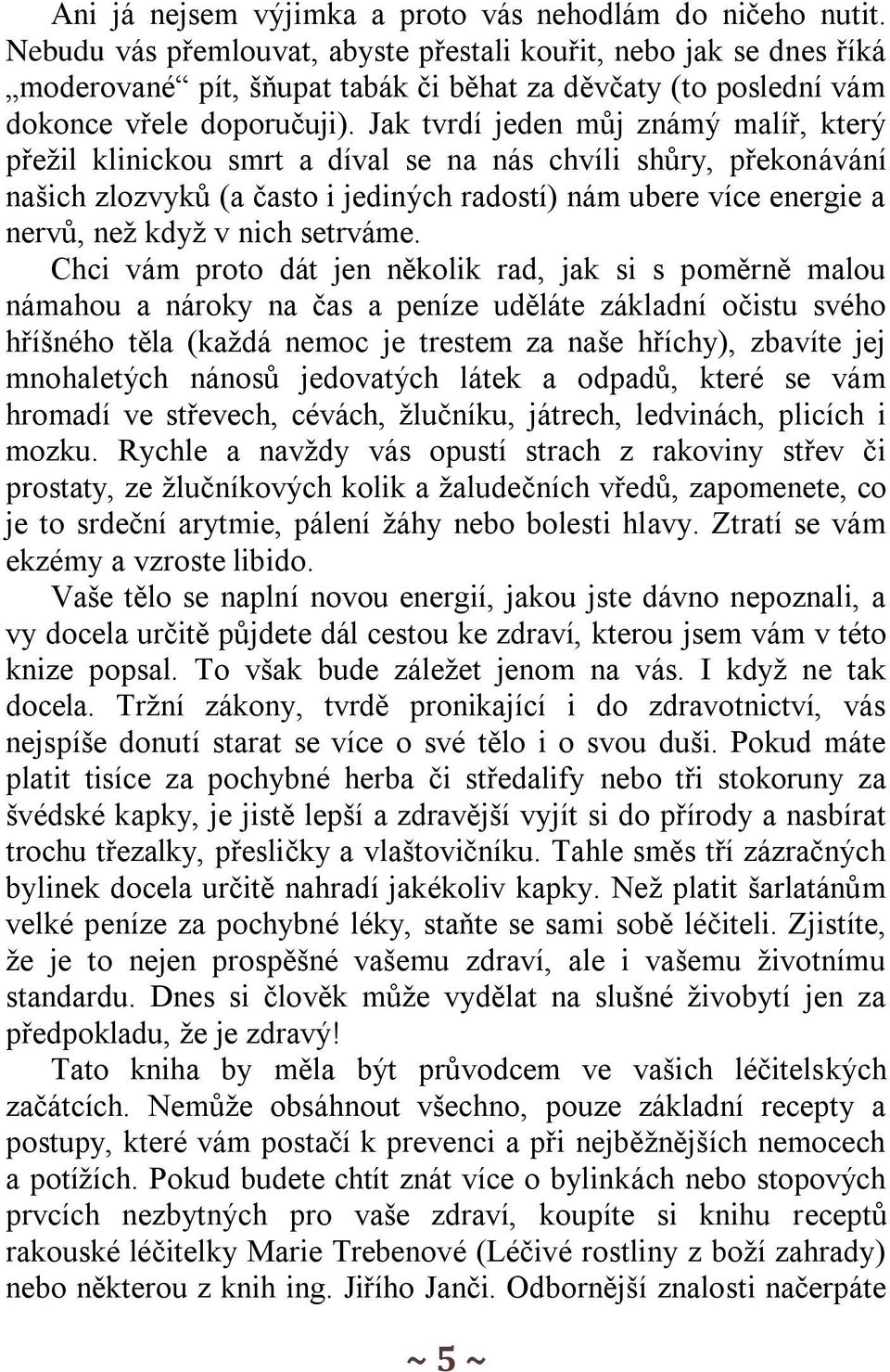 Jak tvrdí jeden můj známý malíř, který přežil klinickou smrt a díval se na nás chvíli shůry, překonávání našich zlozvyků (a často i jediných radostí) nám ubere více energie a nervů, než když v nich