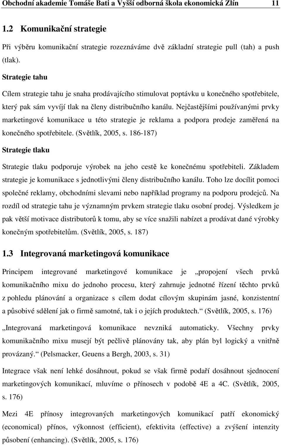 Nejčastějšími používanými prvky marketingové komunikace u této strategie je reklama a podpora prodeje zaměřená na konečného spotřebitele. (Světlík, 2005, s.