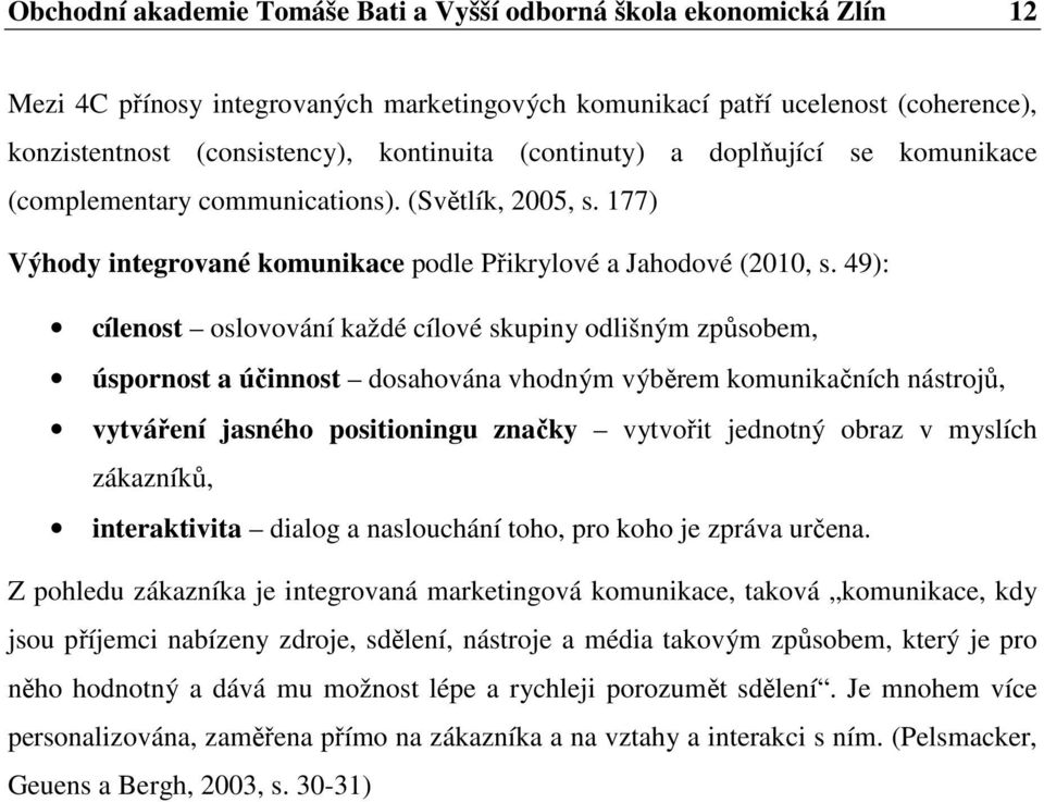 49): cílenost oslovování každé cílové skupiny odlišným způsobem, úspornost a účinnost dosahována vhodným výběrem komunikačních nástrojů, vytváření jasného positioningu značky vytvořit jednotný obraz