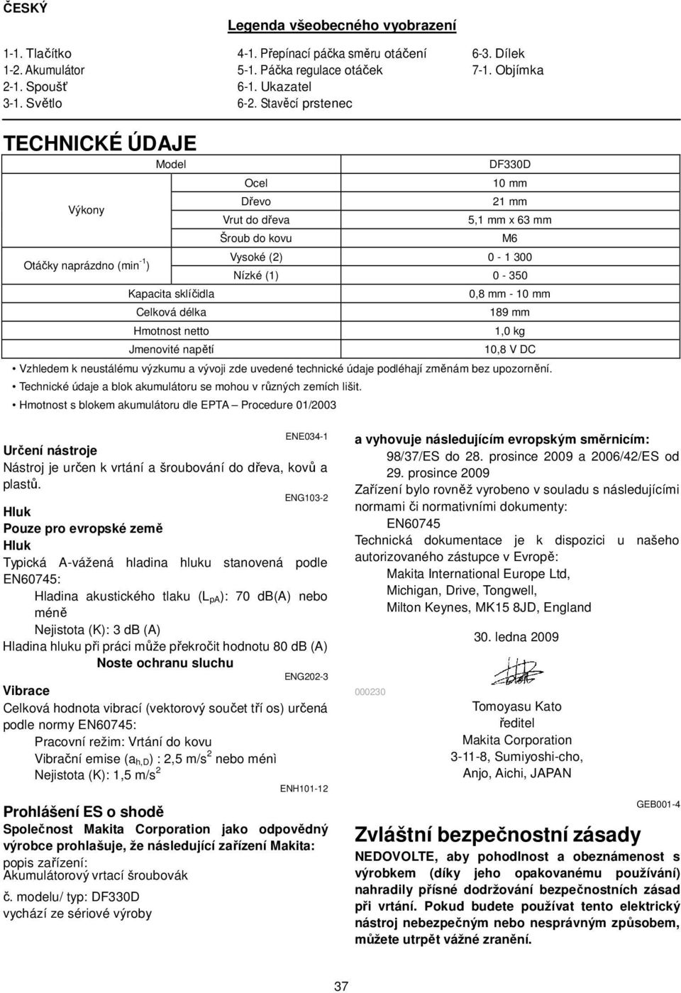 Objímka TECHNICKÉ ÚDAJE Model Výkony Ocel Dřevo Vrut do dřeva Šroub do kovu DF330D 10 mm 21 mm 5,1 mm x 63 mm Otáčky naprázdno (min -1 ) Vysoké (2) 0-1 300 Nízké (1) 0-350 Kapacita sklíčidla Celková