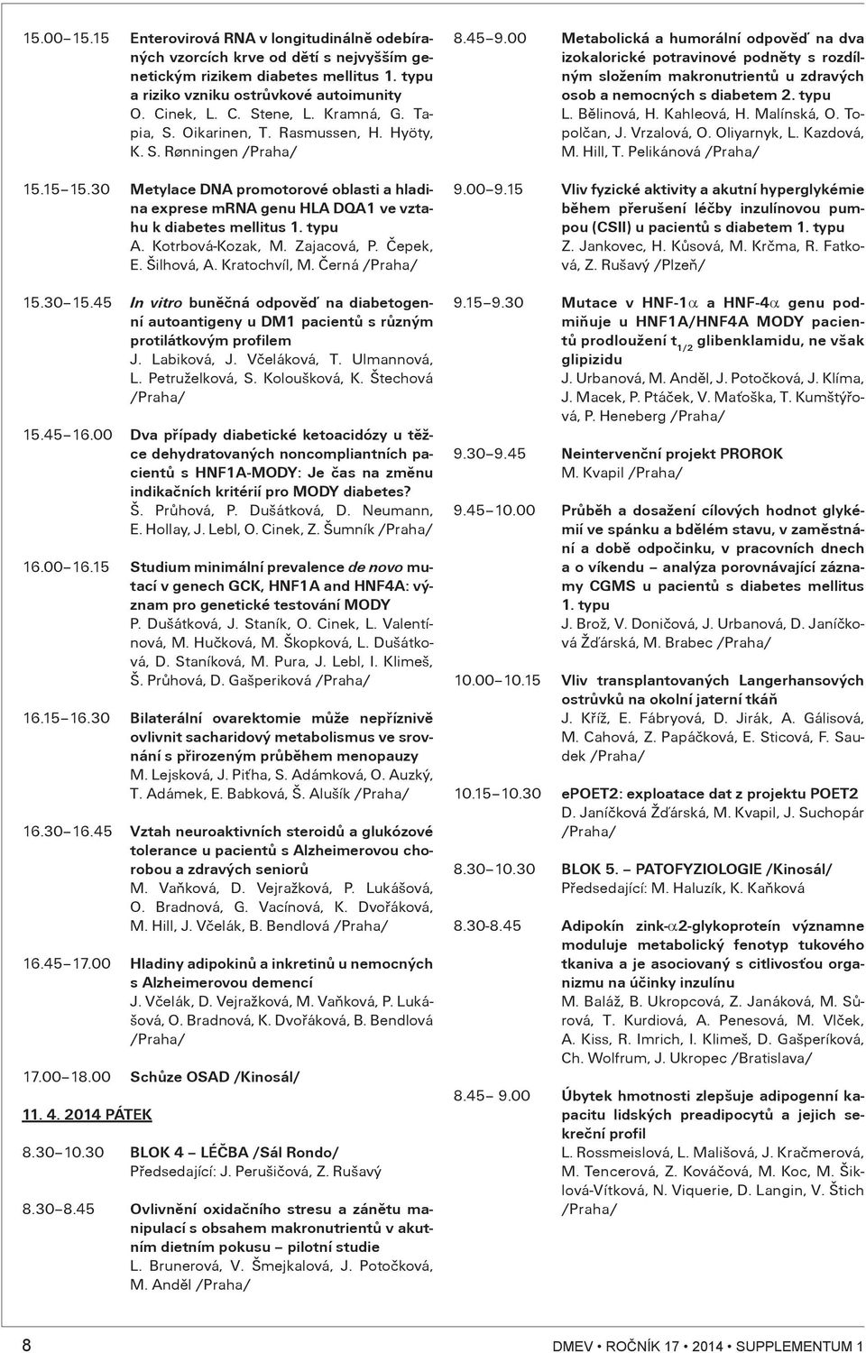 Kotrbová-Kozak, M. Zajacová, P. Èepek, E. Šilhová, A. Kratochvíl, M. Èerná 15.30 15.45 In vitro bunìèná odpovìï na diabetogenní autoantigeny u DM1 pacientù s rùzným protilátkovým profilem J.