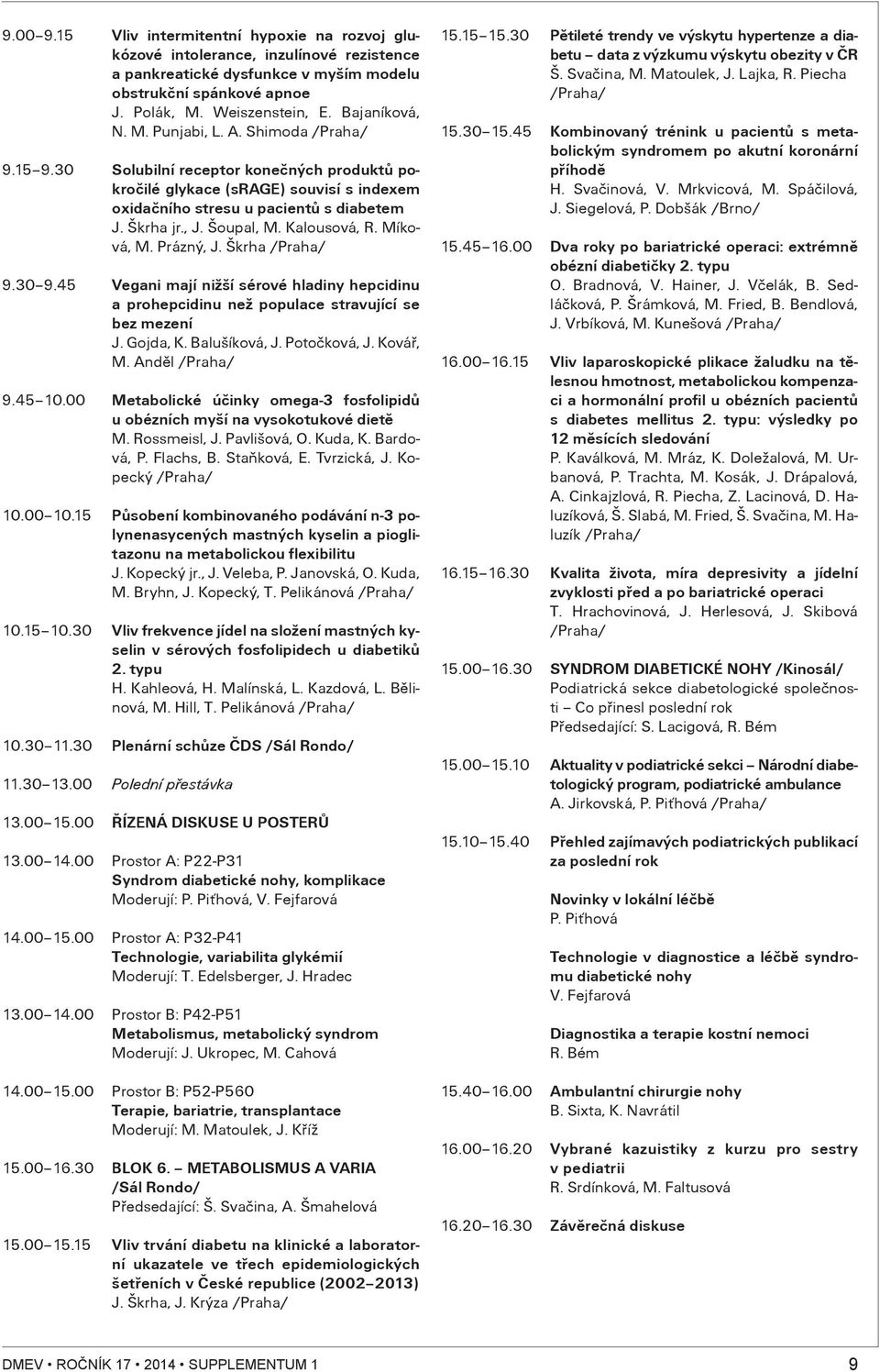 Kalousová, R. Míková, M. Prázný, J. Škrha 9.30 9.45 Vegani mají nižší sérové hladiny hepcidinu a prohepcidinu než populace stravující se bez mezení J. Gojda, K. Balušíková, J. Potoèková, J. Kováø, M.