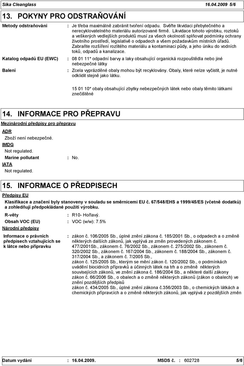 Likvidace tohoto výrobku, roztoků a veškerých vedlejších produktů musí za všech okolností splňovat podmínky ochrany životního prostředí, legislativě o odpadech a všem požadavkům místních úřadů.