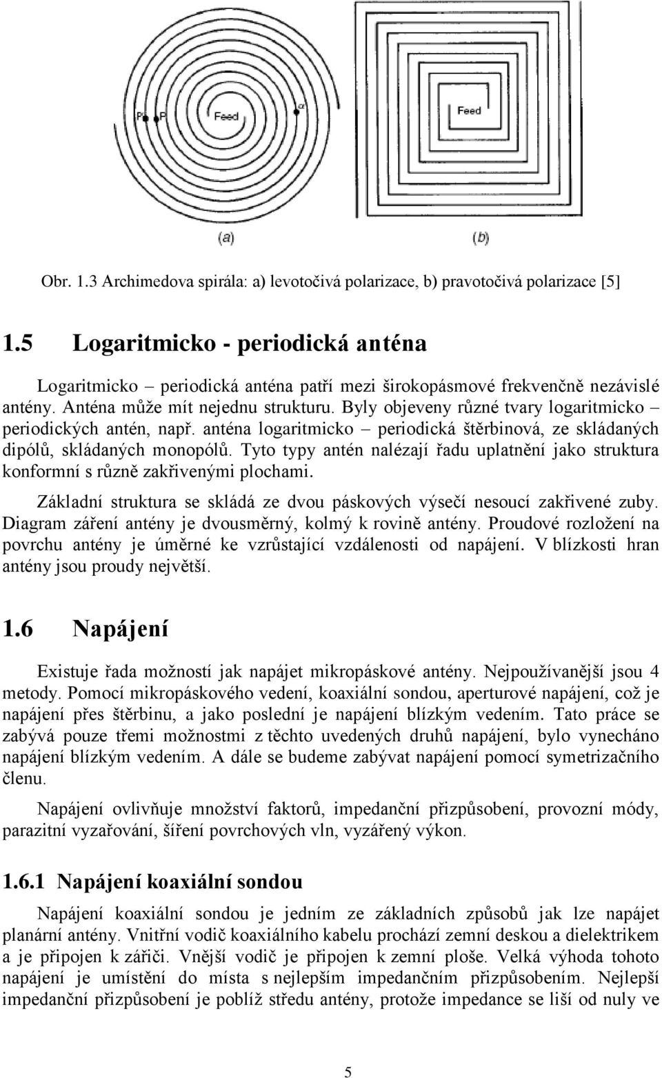 Byly objeveny různé tvary logaritmicko periodických antén, např. anténa logaritmicko periodická štěrbinová, ze skládaných dipólů, skládaných monopólů.