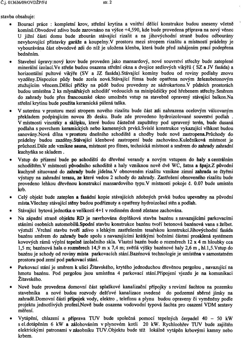 přístavky garáže a koupelny.v prostoru mezi stropem rizalitu a místností prádelny je vybourávána část obvodové zdi do níž je uložena klenba, která bude před zahájením prací podepřena bedněním.