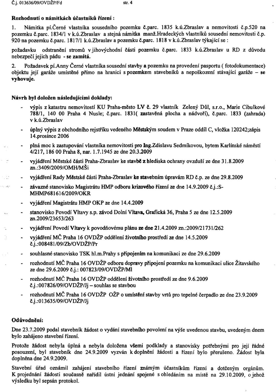 parc. 1833 k.ú.zbraslav u RD z důvodu nebezpečíjejich pádu - se zamítá. 2. Požadavek pí.