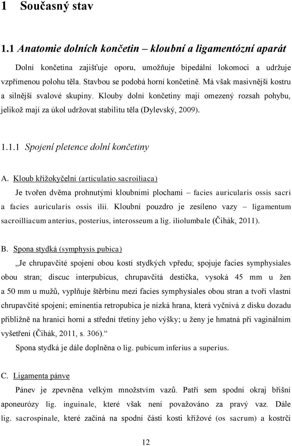 Klouby dolní končetiny mají omezený rozsah pohybu, jelikož mají za úkol udržovat stabilitu těla (Dylevský, 2009). 1.1.1 Spojení pletence dolní končetiny A.