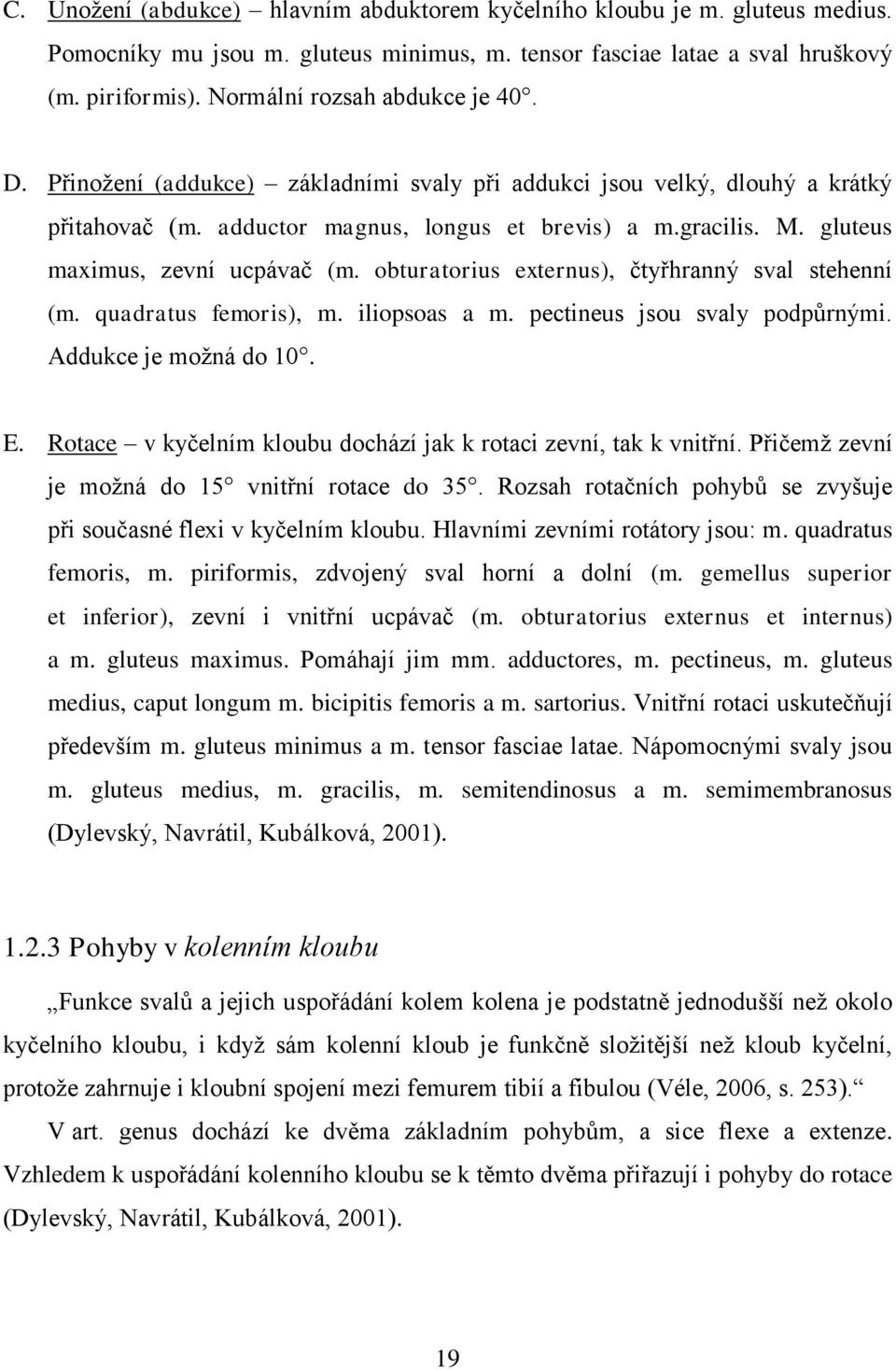 gluteus maximus, zevní ucpávač (m. obturatorius externus), čtyřhranný sval stehenní (m. quadratus femoris), m. iliopsoas a m. pectineus jsou svaly podpůrnými. Addukce je možná do 10. E.