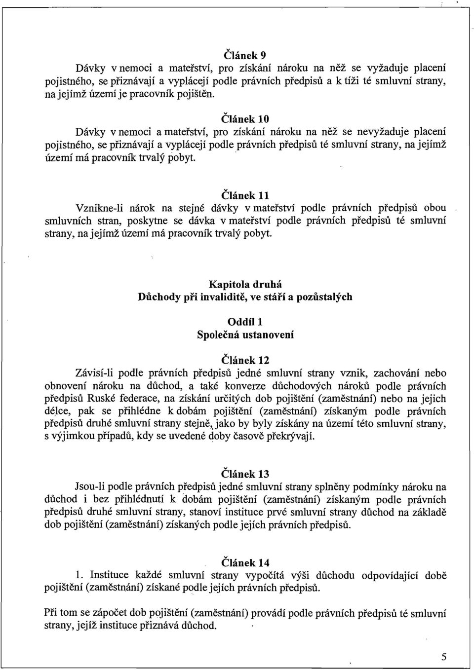 Článek 10 Dávky v nemoci a mateřství, pro získání nároku na něž se nevyžaduje placení pojistného, se přiznávají a vyplácejí podleprávních předpisů té smluvní strany, na jejímž území má pracovník