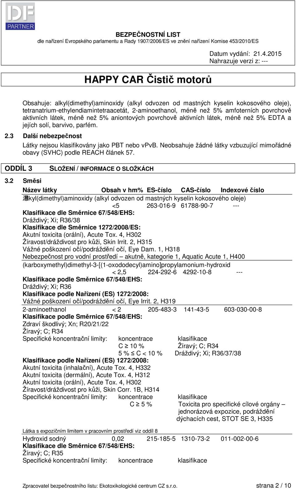 Neobsahuje žádné látky vzbuzující mimořádné obavy (SVHC) podle REACH článek 57. ODDÍL 3 SLOŽENÍ / INFORMACE O SLOŽKÁCH 3.