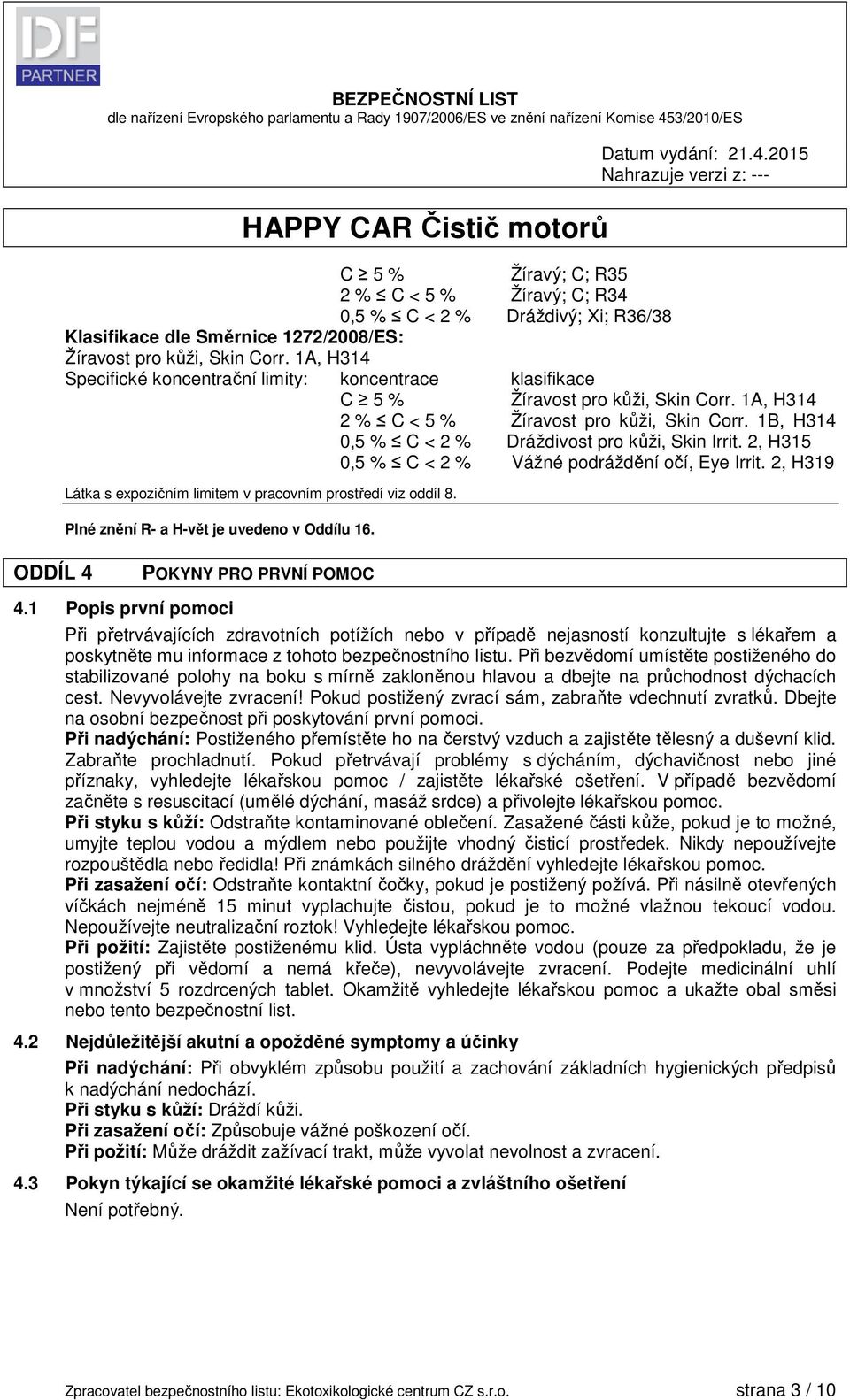 1B, H314 0,5 % C < 2 % Dráždivost pro kůži, Skin Irrit. 2, H315 0,5 % C < 2 % Vážné podráždění očí, Eye Irrit. 2, H319 Látka s expozičním limitem v pracovním prostředí viz oddíl 8.