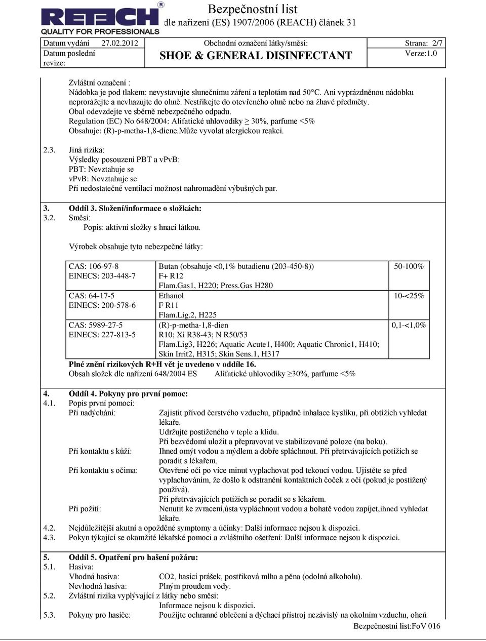 Regulation (EC) No 648/2004: Alifatické uhlovodíky 30%, parfume <5% Obsahuje: (R)-p-metha-1,8-diene.Může vyvolat alergickou reakci. 2.3. Jiná rizika: Výsledky posouzení PBT a vpvb: PBT: Nevztahuje se vpvb: Nevztahuje se Při nedostatečné ventilaci možnost nahromadění výbušných par.