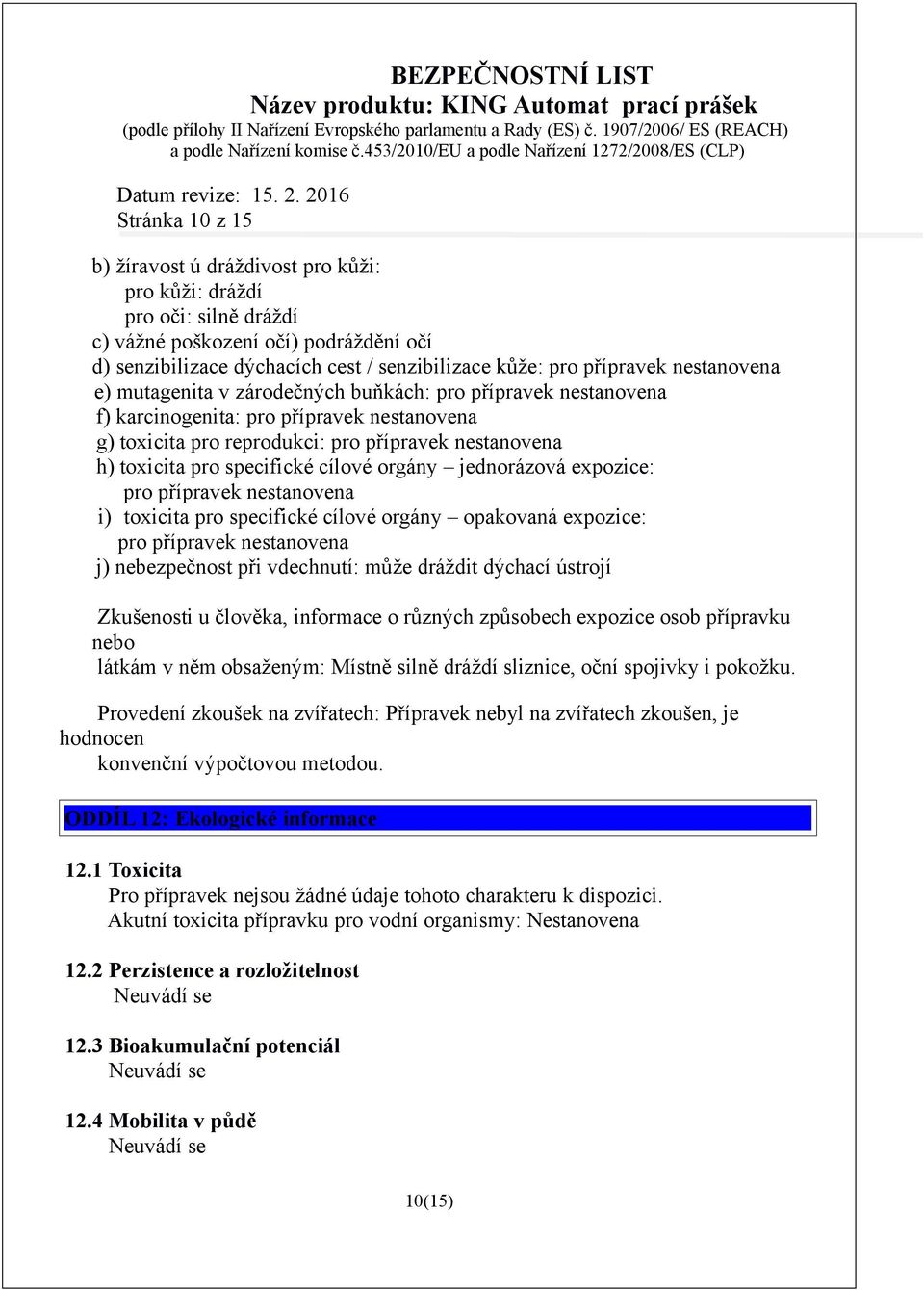 cílové orgány jednorázová expozice: pro přípravek nestanovena i) toxicita pro specifické cílové orgány opakovaná expozice: pro přípravek nestanovena j) nebezpečnost při vdechnutí: může dráždit