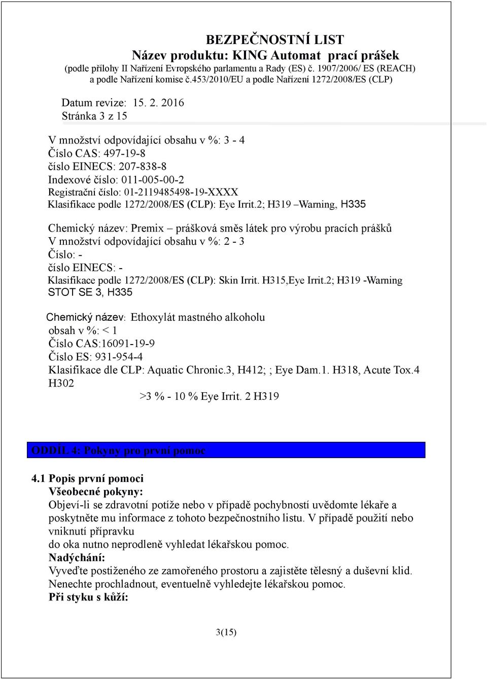 2; H319 Warning, H335 Chemický název: Premix prášková směs látek pro výrobu pracích prášků V množství odpovídající obsahu v %: 2-3 Číslo: - číslo EINECS: - Klasifikace podle 1272/2008/ES (CLP): Skin