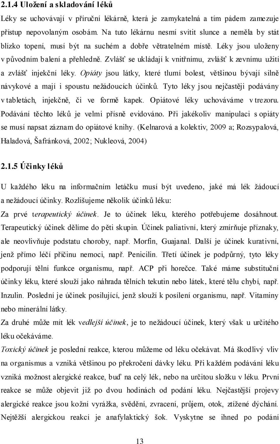 Zvlášť se ukládají k vnitřnímu, zvlášť k zevnímu užití a zvlášť injekční léky. Opiáty jsou látky, které tlumí bolest, většinou bývají silně návykové a mají i spoustu nežádoucích účinků.