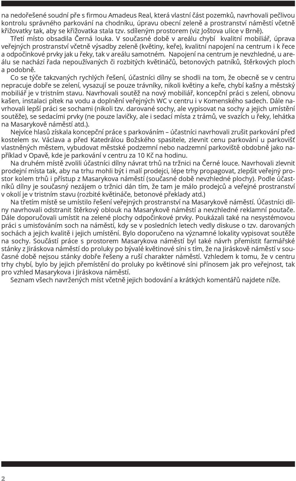 V současné době v areálu chybí kvalitní mobiliář, úprava veřejných prostranství včetně výsadby zeleně (květiny, keře), kvalitní napojení na centrum i k řece a odpočinkové prvky jak u řeky, tak v
