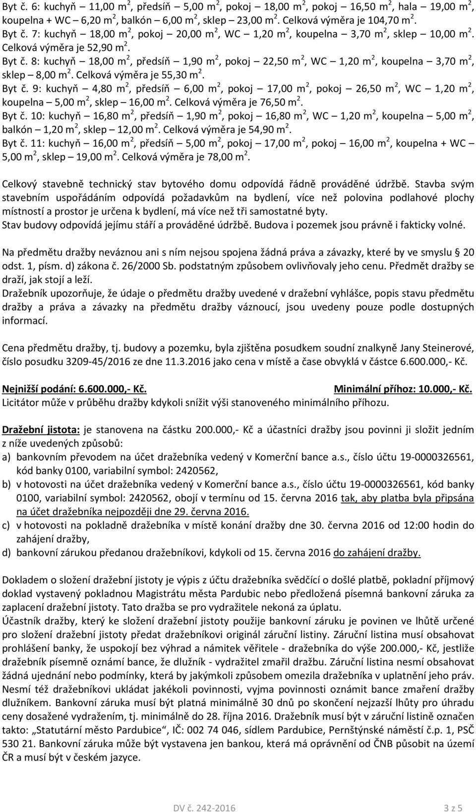 8: kuchyň 18,00 m 2, předsíň 1,90 m 2, pokoj 22,50 m 2, WC 1,20 m 2, koupelna 3,70 m 2, sklep 8,00 m 2. Celková výměra je 55,30 m 2. Byt č.