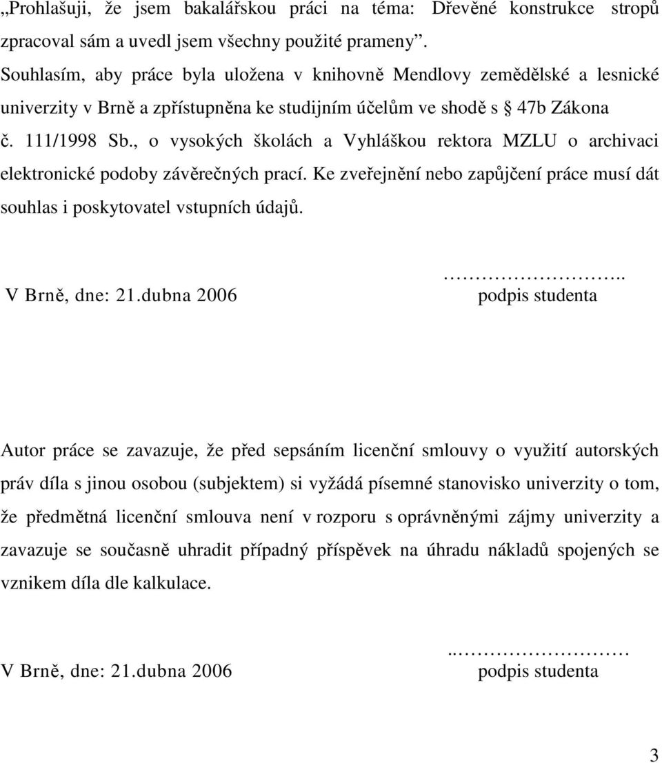 , o vysokých školách a Vyhláškou rektora MZLU o archivaci elektronické podoby závěrečných prací. Ke zveřejnění nebo zapůjčení práce musí dát souhlas i poskytovatel vstupních údajů. V Brně, dne: 21.