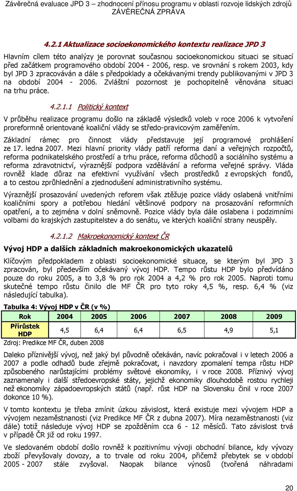 ve srvnání s rkem 2003, kdy byl JPD 3 zpracváván a dále s předpklady a čekávanými trendy publikvanými v JPD 3 na bdbí 2004-2006. Zvláštní pzrnst je pchpitelně věnvána situaci na trhu práce. 4.2.1.