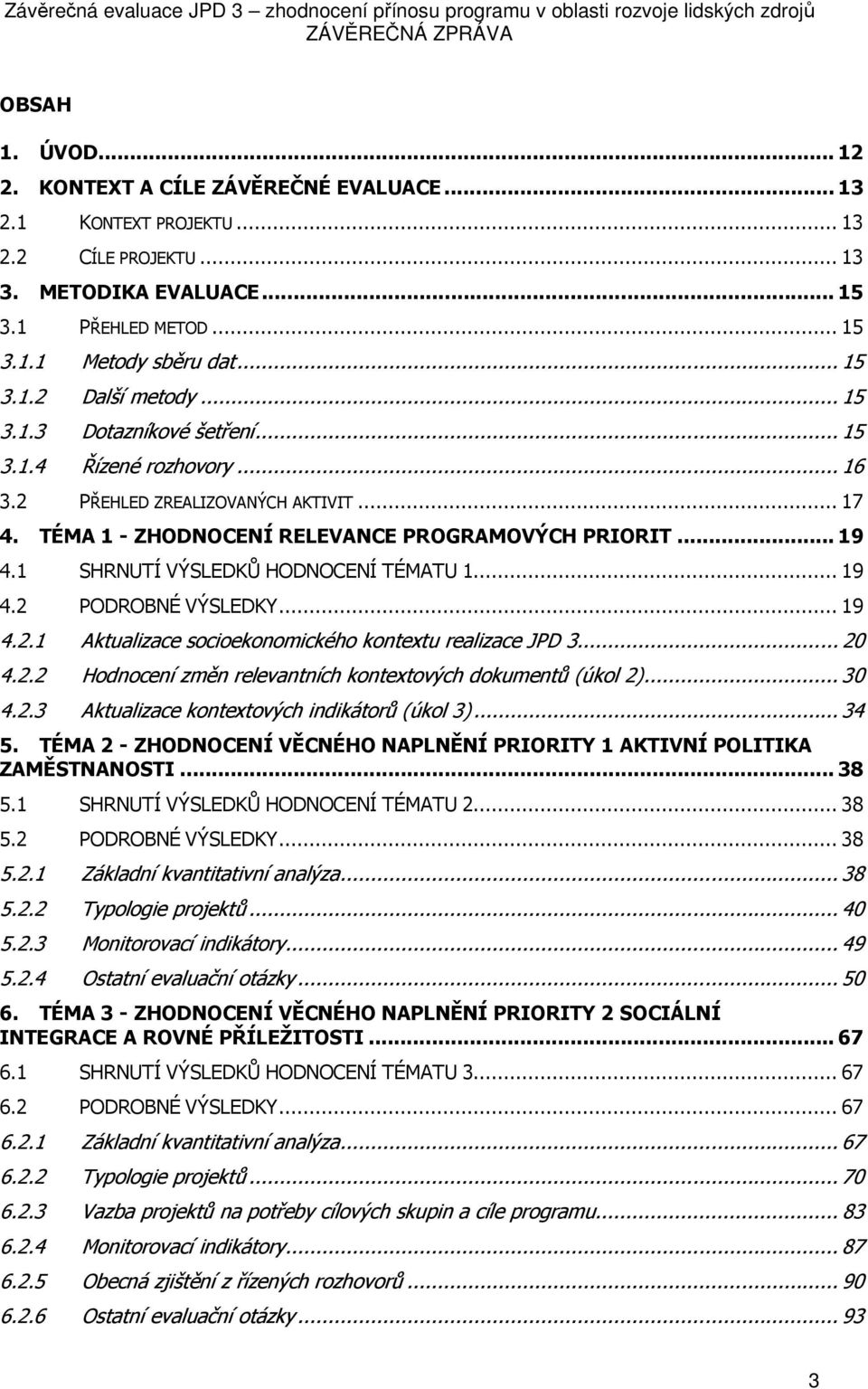 TÉMA 1 - ZHODNOCENÍ RELEVANCE PROGRAMOVÝCH PRIORIT... 19 4.1 SHRNUTÍ VÝSLEDKŮ HODNOCENÍ TÉMATU 1... 19 4.2 PODROBNÉ VÝSLEDKY... 19 4.2.1 Aktualizace scieknmickéh kntextu realizace JPD 3... 20 4.2.2 Hdncení změn relevantních kntextvých dkumentů (úkl 2).